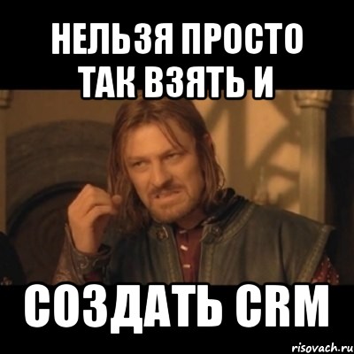 нельзя просто так взять и создать crm, Мем Нельзя просто взять