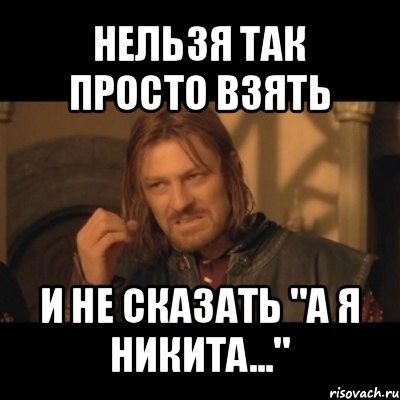 нельзя так просто взять и не сказать "а я никита...", Мем Нельзя просто взять