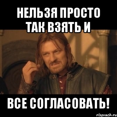 нельзя просто так взять и все согласовать!, Мем Нельзя просто взять