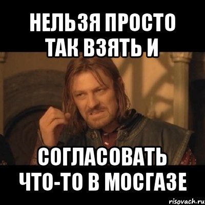 нельзя просто так взять и согласовать что-то в мосгазе, Мем Нельзя просто взять