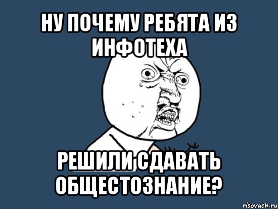 ну почему ребята из инфотеха решили сдавать общестознание?, Мем Ну почему