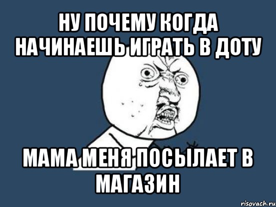 ну почему когда начинаешь играть в доту мама меня посылает в магазин, Мем Ну почему