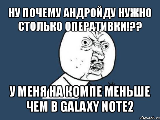 ну почему андройду нужно столько оперативки!?? у меня на компе меньше чем в galaxy note2, Мем Ну почему