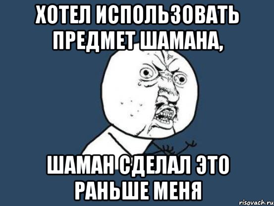 хотел использовать предмет шамана, шаман сделал это раньше меня, Мем Ну почему