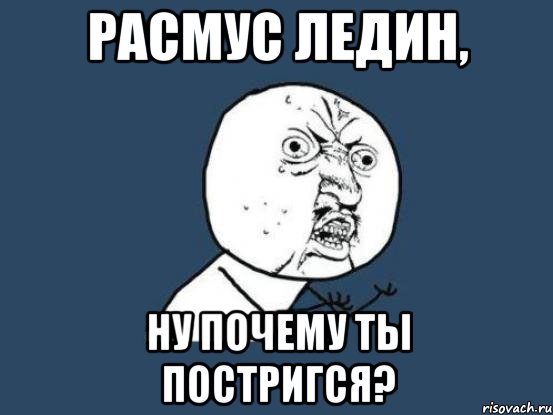 расмус ледин, ну почему ты постригся?, Мем Ну почему