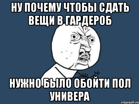 ну почему чтобы сдать вещи в гардероб нужно было обойти пол универа, Мем Ну почему