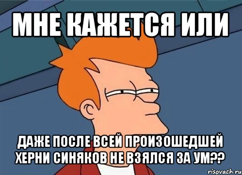 мне кажется или даже после всей произошедшей херни синяков не взялся за ум??, Мем  Фрай (мне кажется или)