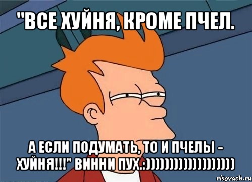 "все хуйня, кроме пчел. а если подумать, то и пчелы - хуйня!!!" винни пух.:))))))))))))))))))), Мем  Фрай (мне кажется или)