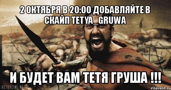 2 октября в 20:00 добавляйте в скайп tetya_gruwa и будет вам тетя груша !!!, Мем Это Спарта