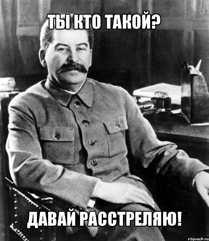 ты кто такой? давай расстреляю!