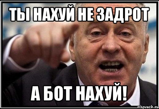 ты нахуй не задрот а бот нахуй!