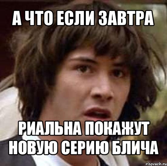 а что если завтра риальна покажут новую серию блича, Мем А что если (Киану Ривз)