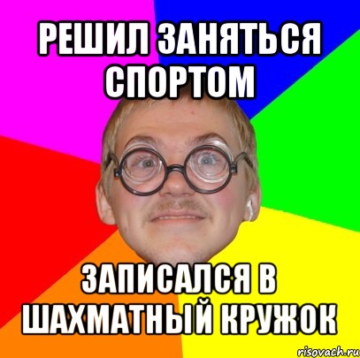 решил заняться спортом записался в шахматный кружок, Мем Типичный ботан