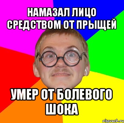 намазал лицо средством от прыщей умер от болевого шока, Мем Типичный ботан