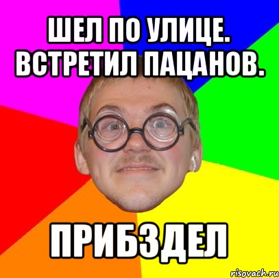 шел по улице.
встретил пацанов. прибздел, Мем Типичный ботан