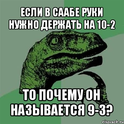 если в саабе руки нужно держать на 10-2 то почему он называется 9-3?, Мем Филосораптор