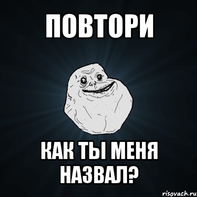 повтори как ты меня назвал?, Мем Forever Alone