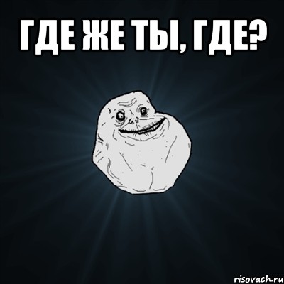 где же ты, где? , Мем Forever Alone