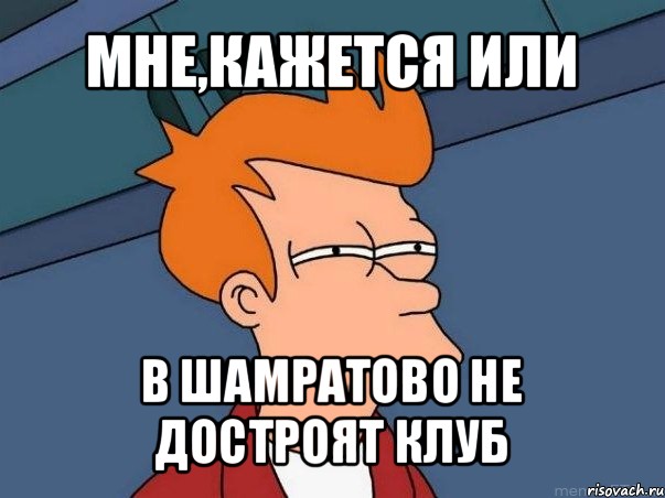 мне,кажется или в шамратово не достроят клуб, Мем  Фрай (мне кажется или)