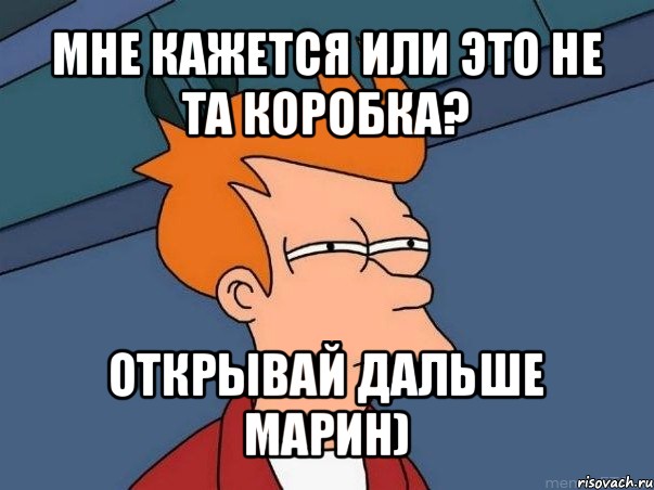 мне кажется или это не та коробка? открывай дальше марин), Мем  Фрай (мне кажется или)