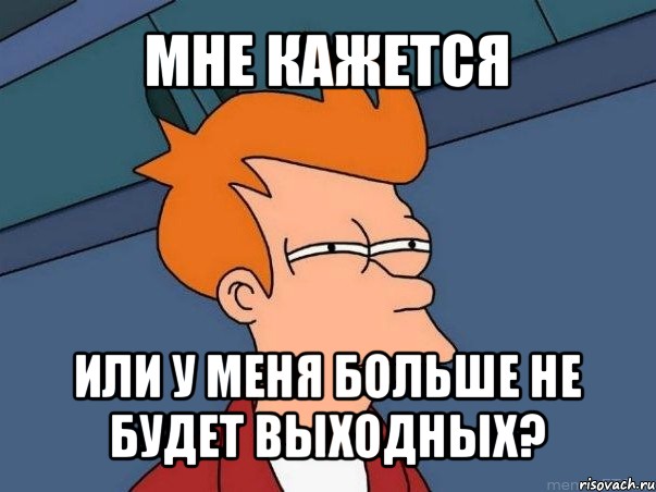 мне кажется или у меня больше не будет выходных?, Мем  Фрай (мне кажется или)