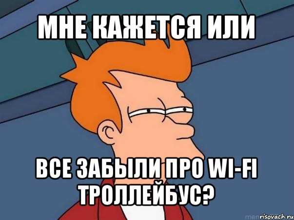 мне кажется или все забыли про wi-fi троллейбус?, Мем  Фрай (мне кажется или)