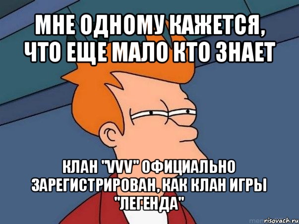 мне одному кажется, что еще мало кто знает клан "vvv" официально зарегистрирован, как клан игры "легенда", Мем  Фрай (мне кажется или)