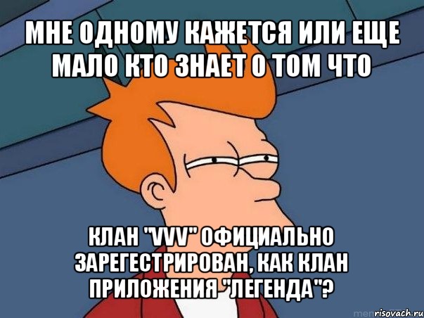 мне одному кажется или еще мало кто знает о том что клан "vvv" официально зарегестрирован, как клан приложения "легенда"?, Мем  Фрай (мне кажется или)