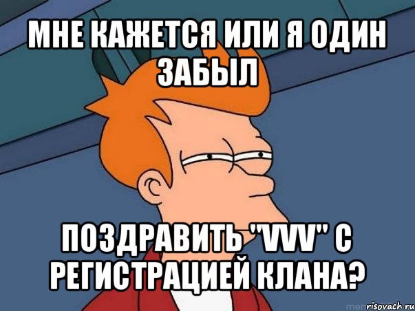 мне кажется или я один забыл поздравить "vvv" с регистрацией клана?, Мем  Фрай (мне кажется или)