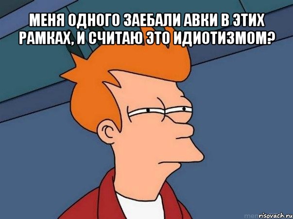 меня одного заебали авки в этих рамках, и считаю это идиотизмом? , Мем  Фрай (мне кажется или)