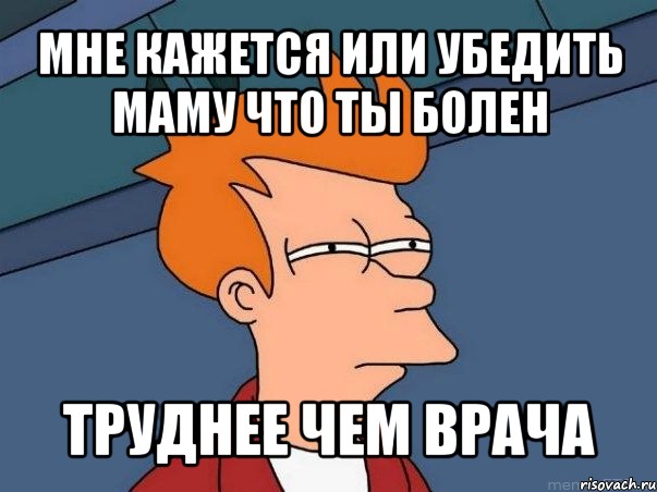 мне кажется или убедить маму что ты болен труднее чем врача, Мем  Фрай (мне кажется или)