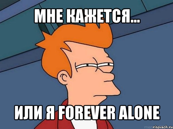 мне кажется... или я forever alone, Мем  Фрай (мне кажется или)