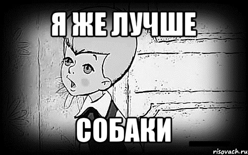 я же лучше собаки