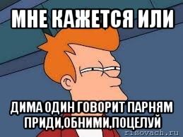 мне кажется или дима один говорит парням приди,обними,поцелуй, Мем  Фрай (мне кажется или)