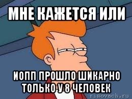 мне кажется или иопп прошло шикарно только у 8 человек, Мем  Фрай (мне кажется или)