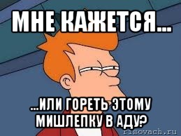 мне кажется... ...или гореть этому мишлепку в аду?, Мем  Фрай (мне кажется или)