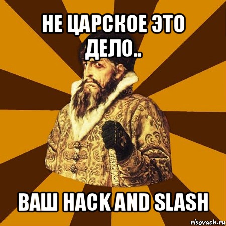 не царское это дело.. ваш hack and slash, Мем Не царское это дело