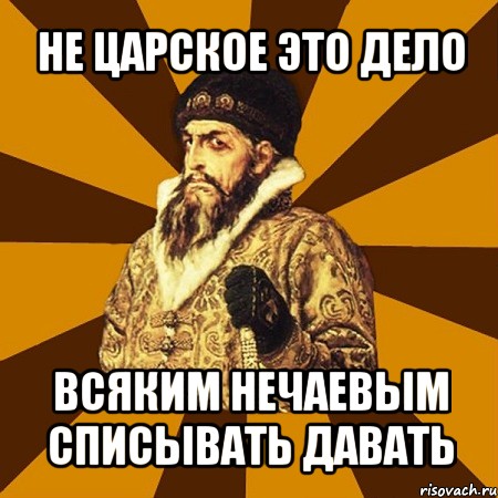 не царское это дело всяким нечаевым списывать давать, Мем Не царское это дело