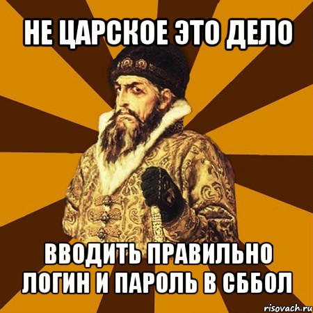 не царское это дело вводить правильно логин и пароль в сббол, Мем Не царское это дело