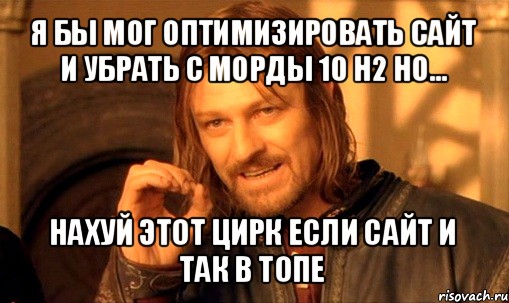 я бы мог оптимизировать сайт и убрать с морды 10 h2 но... нахуй этот цирк если сайт и так в топе, Мем Нельзя просто так взять и (Боромир мем)