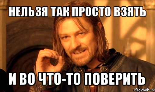 нельзя так просто взять и во что-то поверить, Мем Нельзя просто так взять и (Боромир мем)