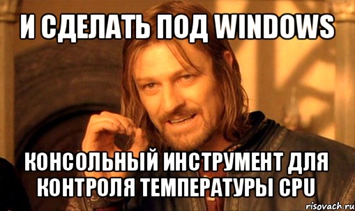 и сделать под windows консольный инструмент для контроля температуры cpu, Мем Нельзя просто так взять и (Боромир мем)