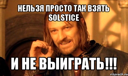 нельзя просто так взять solstice и не выиграть!!!, Мем Нельзя просто так взять и (Боромир мем)