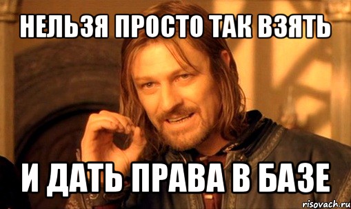 нельзя просто так взять и дать права в базе, Мем Нельзя просто так взять и (Боромир мем)