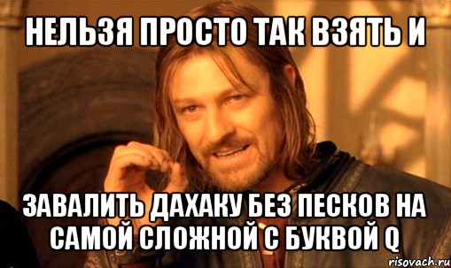 нельзя просто так взять и завалить дахаку без песков на самой сложной с буквой q, Мем Нельзя просто так взять и (Боромир мем)