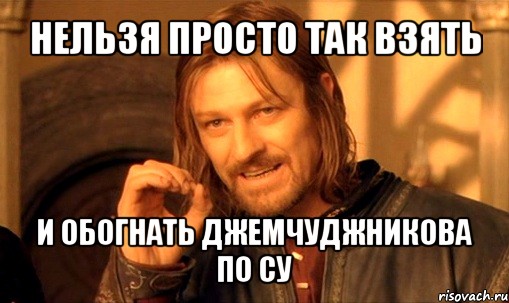 нельзя просто так взять и обогнать джемчуджникова по су, Мем Нельзя просто так взять и (Боромир мем)