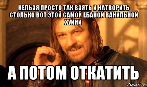 нельзя просто так взять и натворить столько вот этой самой ебаной ванильной хуйни а потом откатить, Мем Нельзя просто так взять и (Боромир мем)