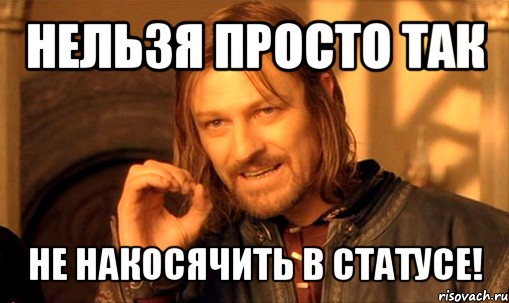 нельзя просто так не накосячить в статусе!, Мем Нельзя просто так взять и (Боромир мем)