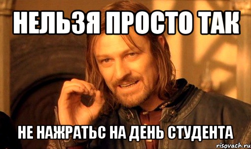 нельзя просто так не нажратьс на день студента, Мем Нельзя просто так взять и (Боромир мем)