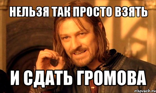 нельзя так просто взять и сдать громова, Мем Нельзя просто так взять и (Боромир мем)